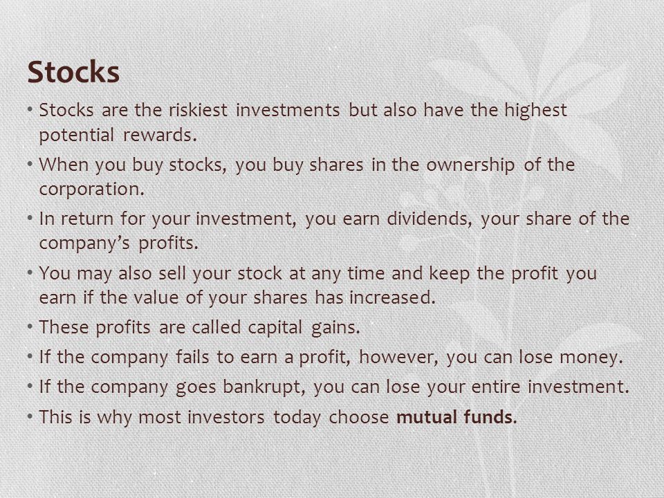 Stocks Stocks are the riskiest investments but also have the highest potential rewards.