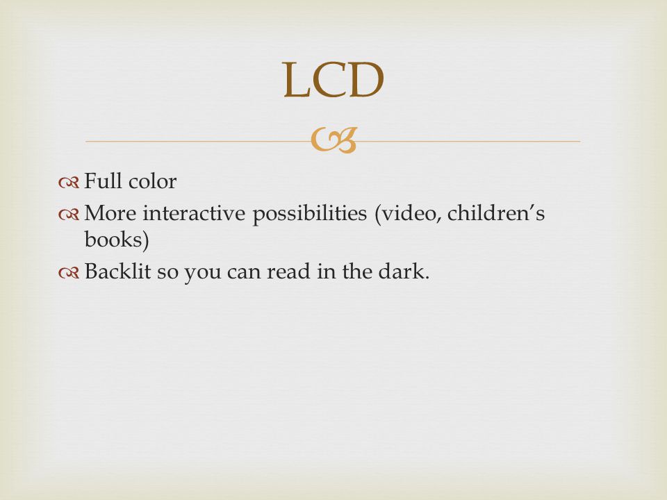   Full color  More interactive possibilities (video, children’s books)  Backlit so you can read in the dark.