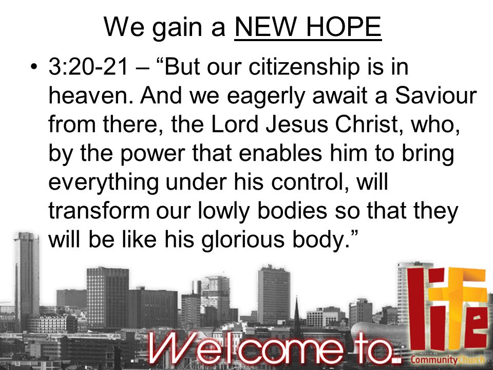 We gain a NEW HOPE 3:20-21 – But our citizenship is in heaven.