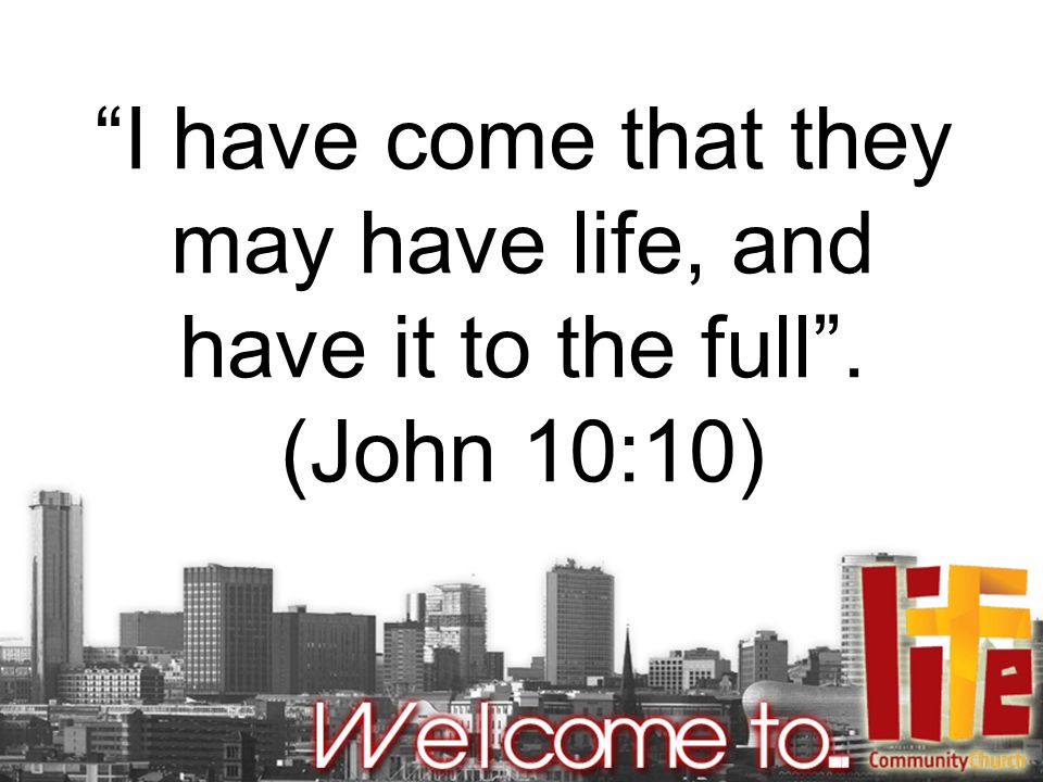 I have come that they may have life, and have it to the full . (John 10:10)