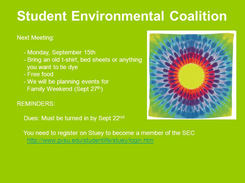 Student Environmental Coalition Next Meeting: - Monday, September 15th - Bring an old t-shirt, bed sheets or anything you want to tie dye - Free food - We will be planning events for Family Weekend (Sept 27 th ) REMINDERS: Dues: Must be turned in by Sept 22 nd You need to register on Stuey to become a member of the SEC