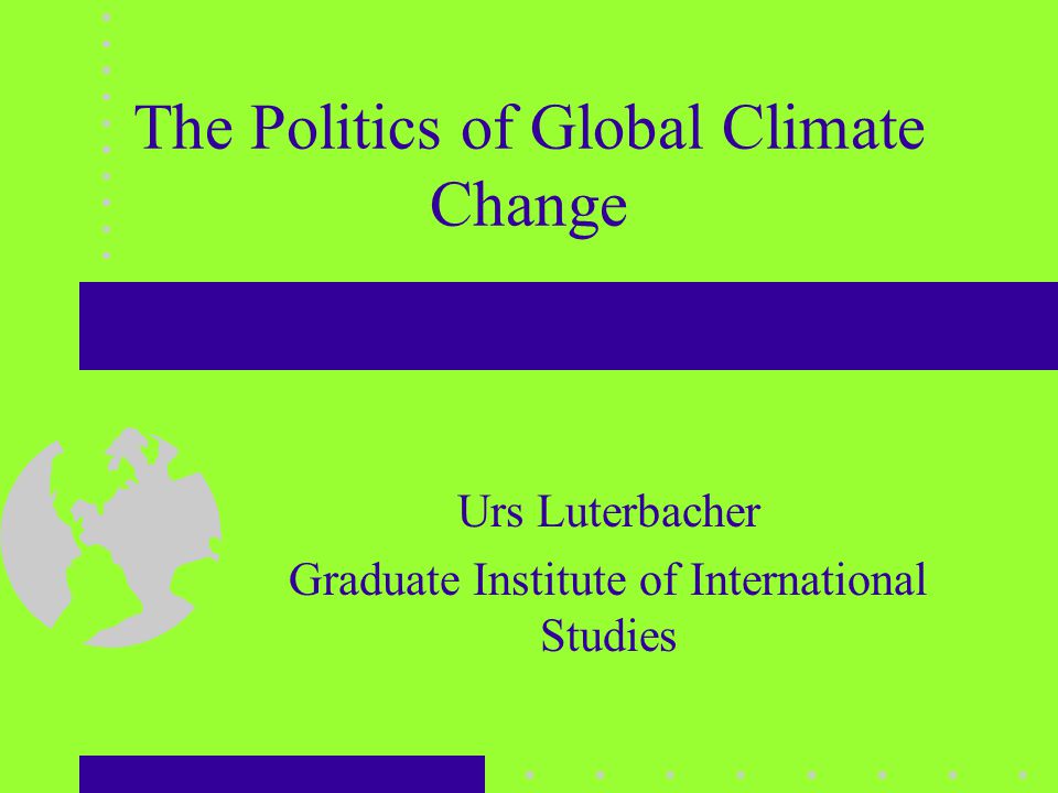 The Politics of Global Climate Change Urs Luterbacher Graduate Institute of International Studies