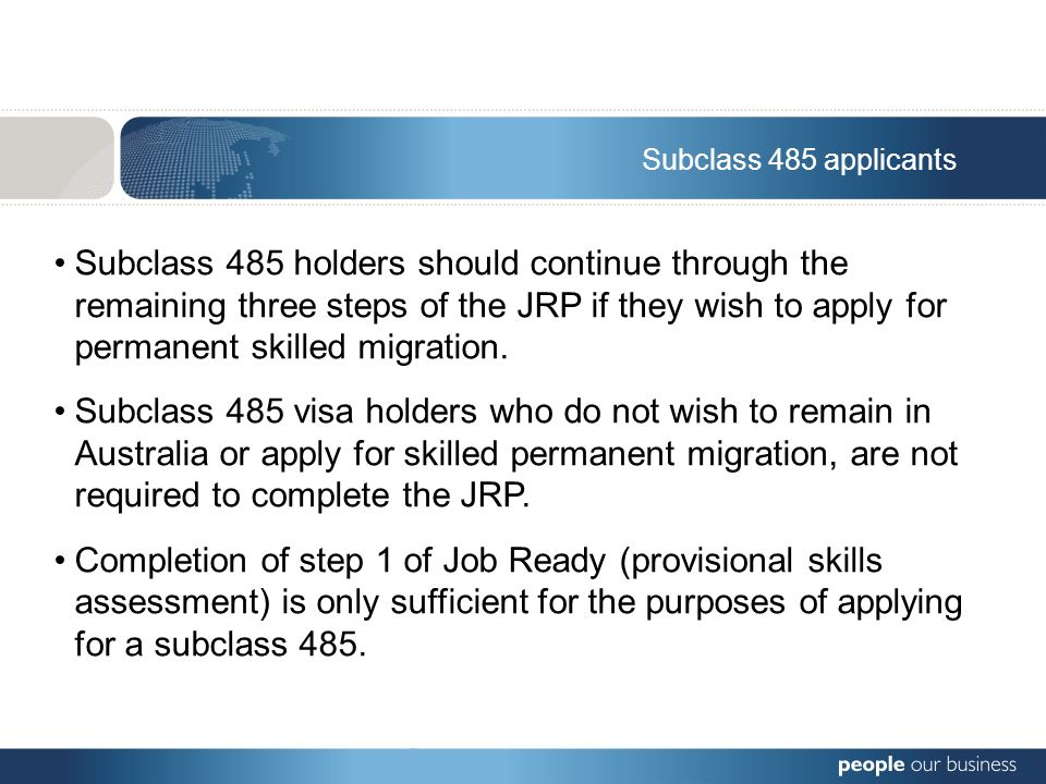 Subclass 485 applicants Subclass 485 holders should continue through the remaining three steps of the JRP if they wish to apply for permanent skilled migration.