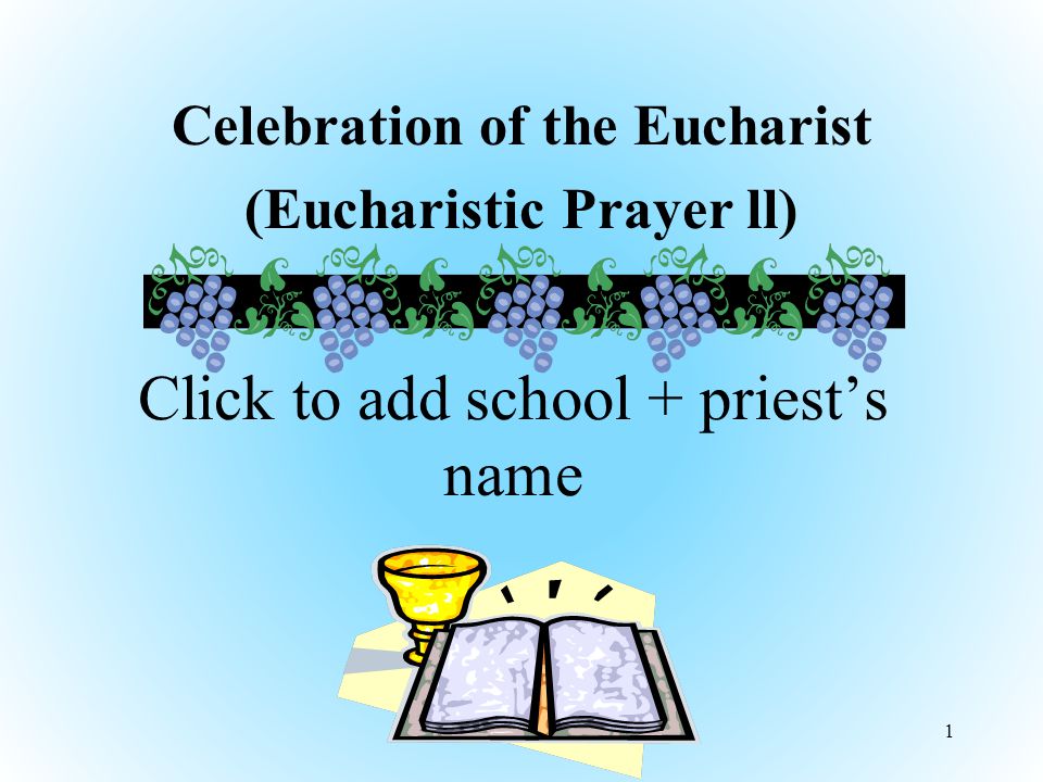Celebration of the Eucharist (Eucharistic Prayer ll) 1 Click to add school + priest’s name