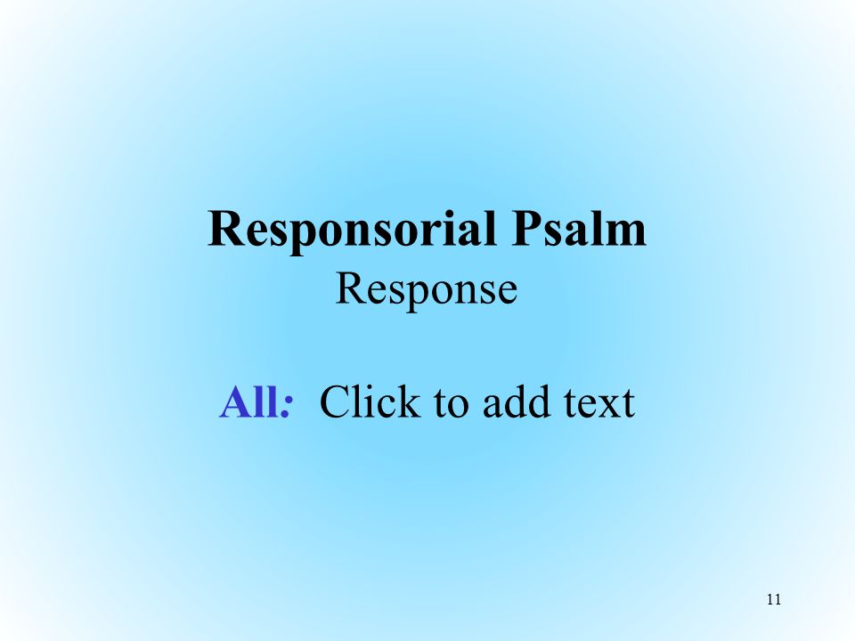 Responsorial Psalm Response All: Click to add text 11