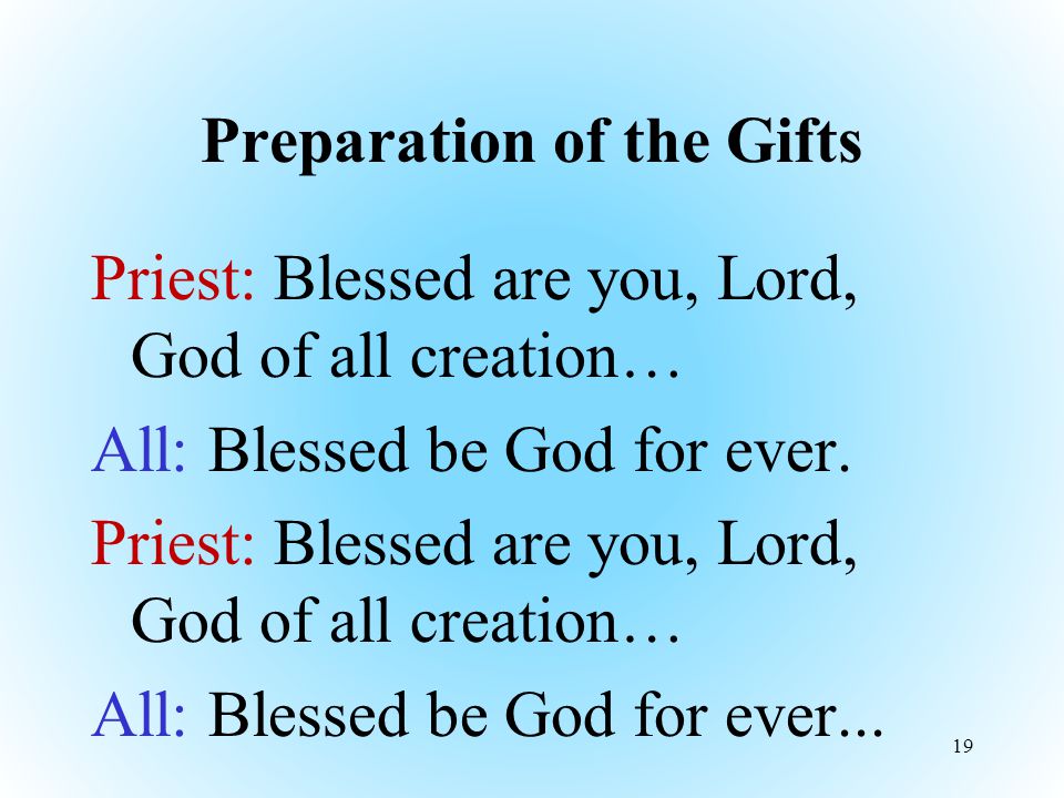 Preparation of the Gifts Priest: Blessed are you, Lord, God of all creation… All: Blessed be God for ever.