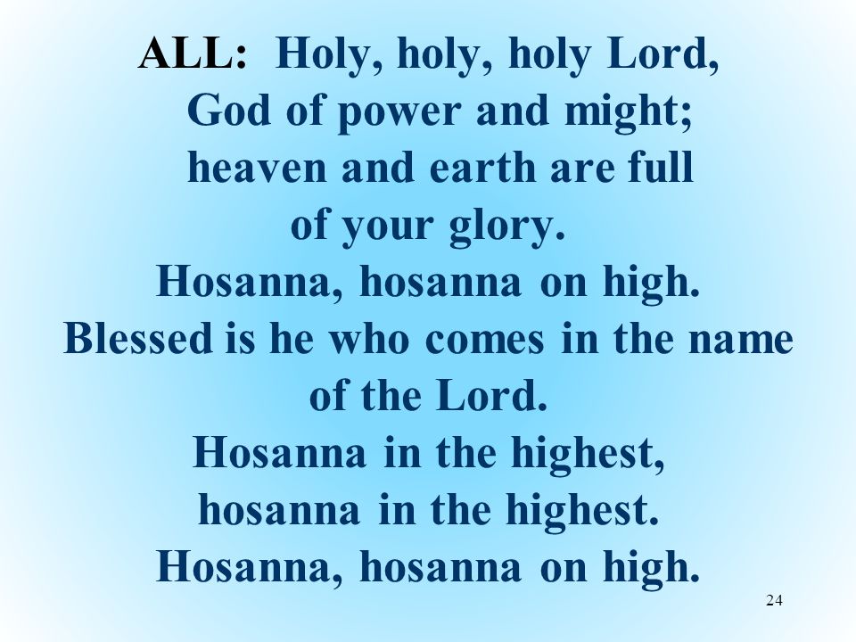 ALL: Holy, holy, holy Lord, God of power and might; heaven and earth are full of your glory.