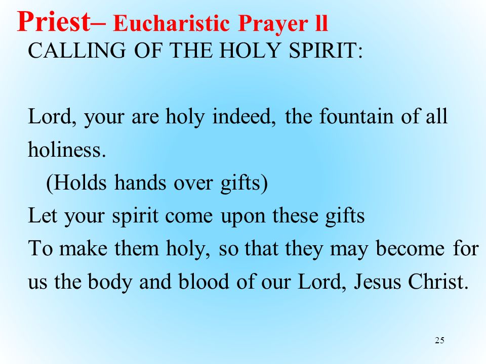 Priest– Eucharistic Prayer ll CALLING OF THE HOLY SPIRIT: Lord, your are holy indeed, the fountain of all holiness.