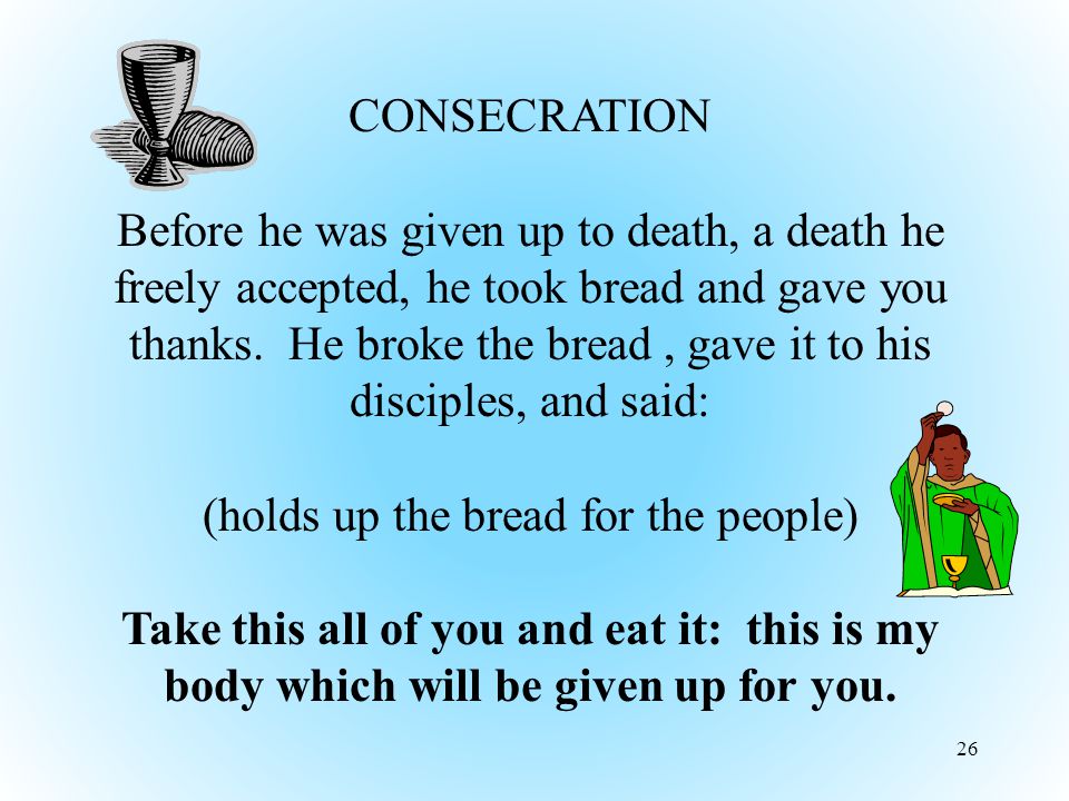 26 CONSECRATION Before he was given up to death, a death he freely accepted, he took bread and gave you thanks.
