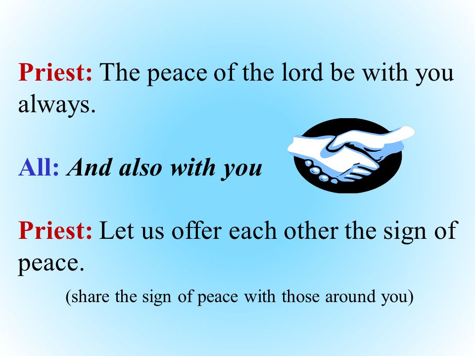 Priest: The peace of the lord be with you always.