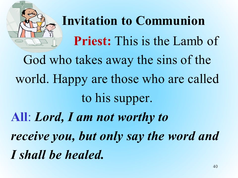 Invitation to Communion Priest: This is the Lamb of God who takes away the sins of the world.