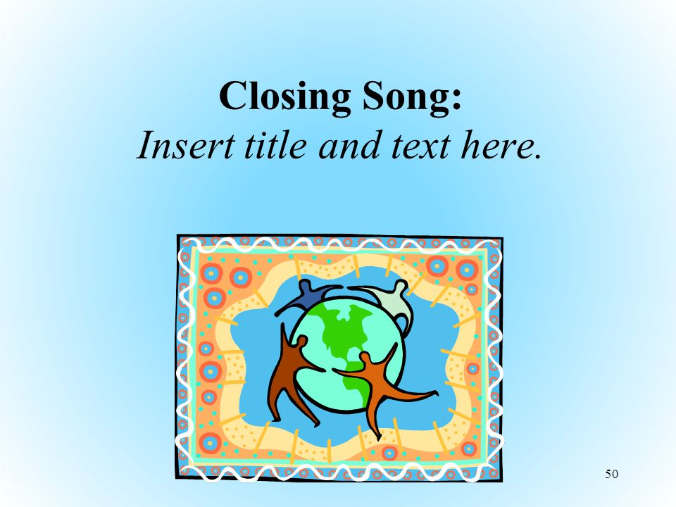 Closing Song: Insert title and text here. 50
