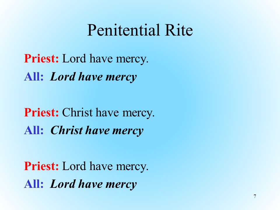Penitential Rite Priest: Lord have mercy. All: Lord have mercy Priest: Christ have mercy.