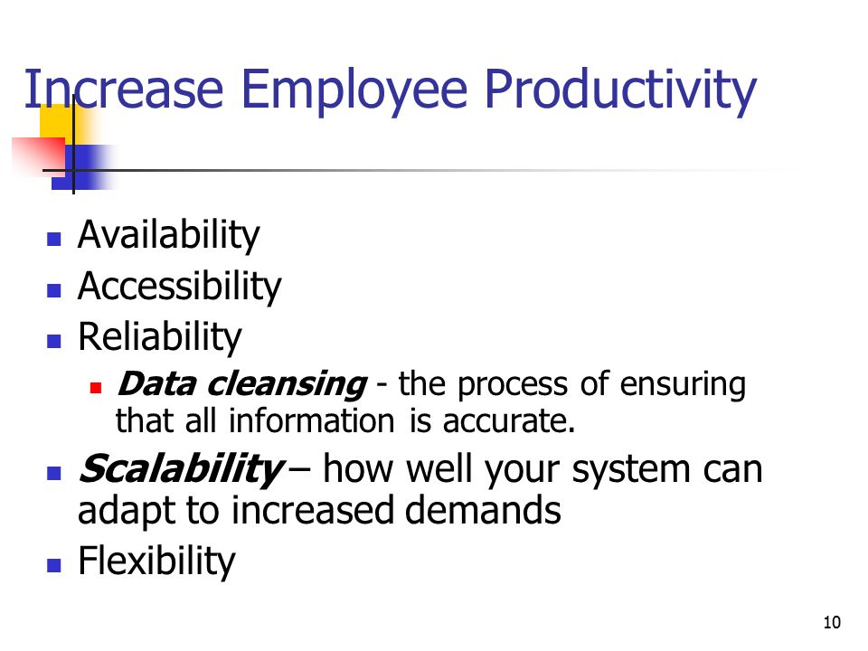 10 Increase Employee Productivity Availability Accessibility Reliability Data cleansing - the process of ensuring that all information is accurate.