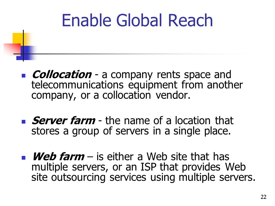 22 Enable Global Reach Collocation - a company rents space and telecommunications equipment from another company, or a collocation vendor.