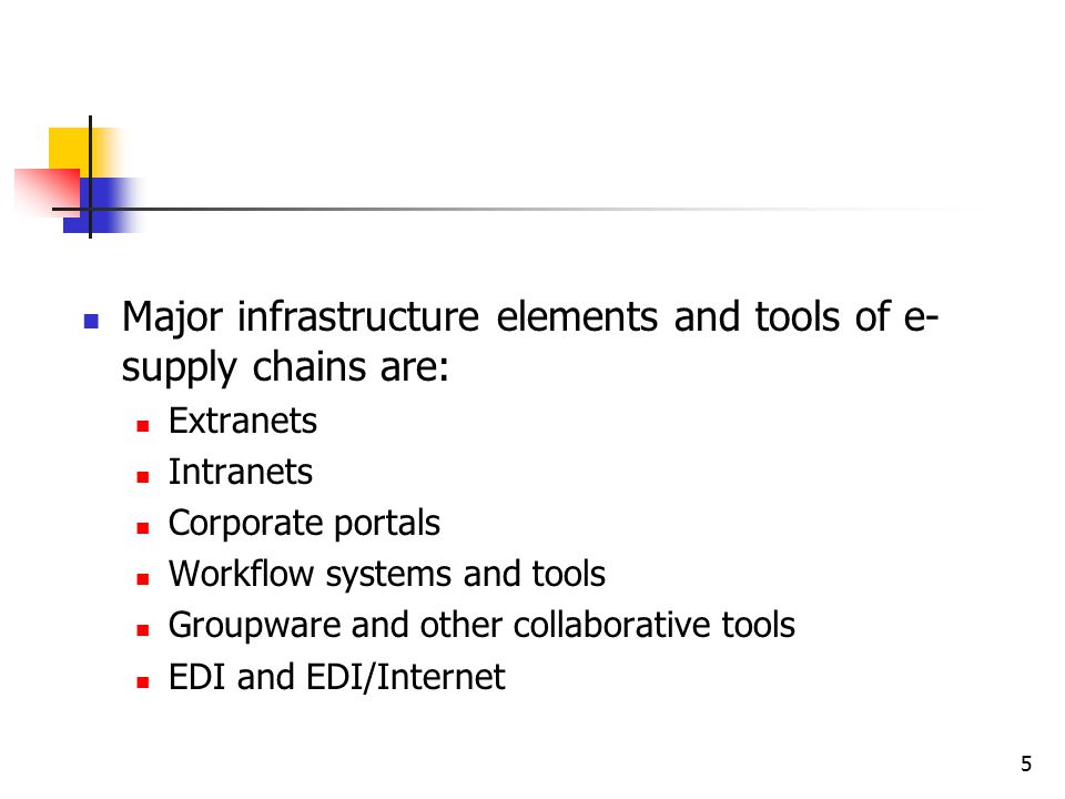 5 Major infrastructure elements and tools of e- supply chains are: Extranets Intranets Corporate portals Workflow systems and tools Groupware and other collaborative tools EDI and EDI/Internet