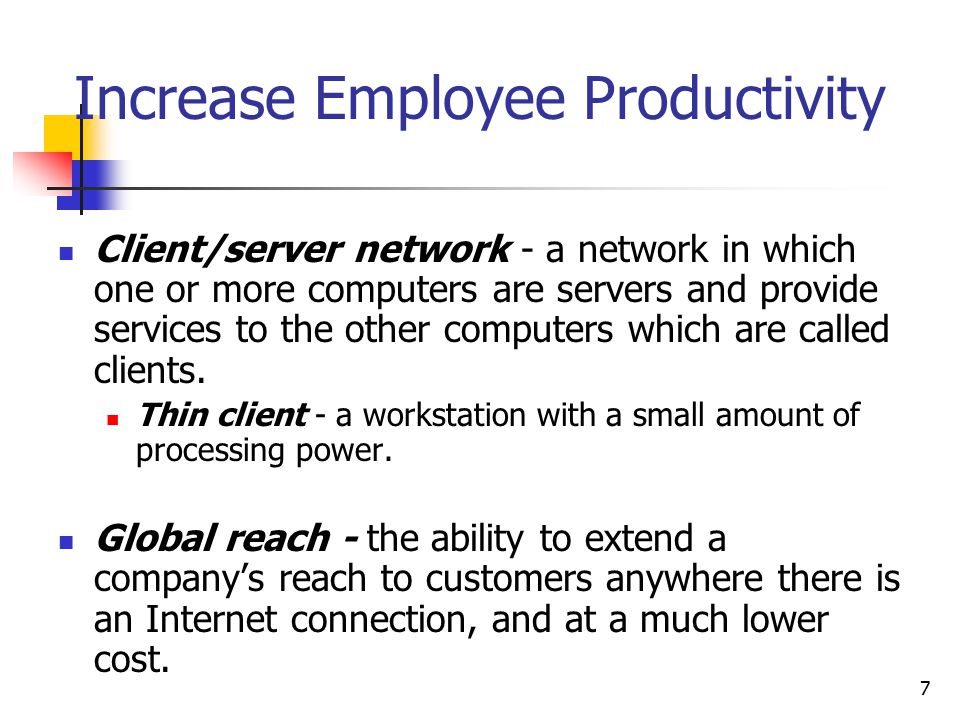 7 Increase Employee Productivity Client/server network - a network in which one or more computers are servers and provide services to the other computers which are called clients.