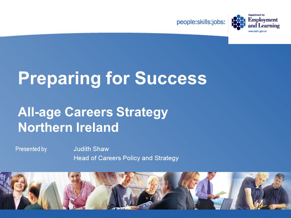 Preparing for Success All-age Careers Strategy Northern Ireland Presented by Judith Shaw Head of Careers Policy and Strategy