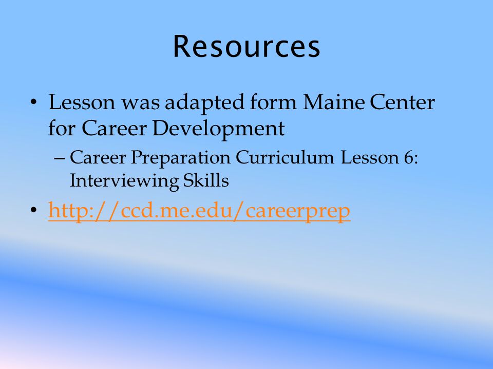 Resources Lesson was adapted form Maine Center for Career Development – Career Preparation Curriculum Lesson 6: Interviewing Skills