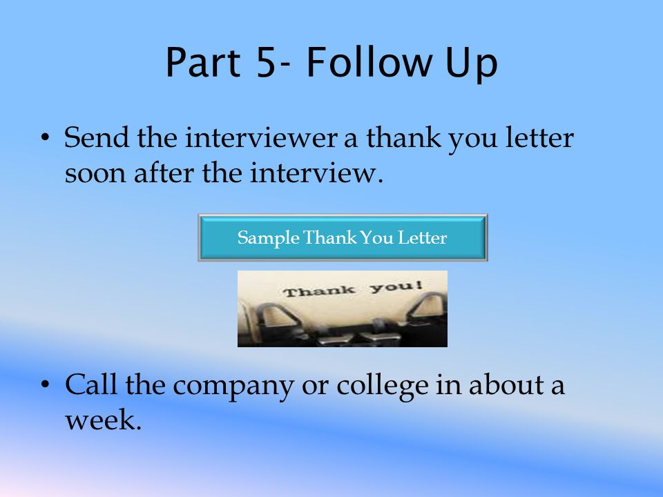 Part 5- Follow Up Send the interviewer a thank you letter soon after the interview.