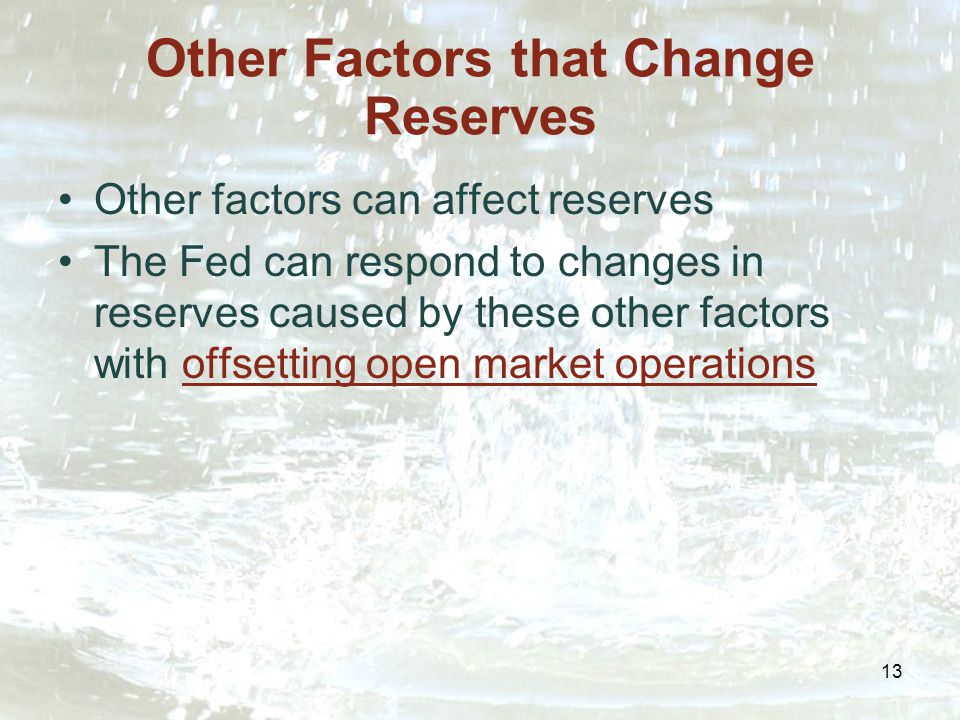 13 Other Factors that Change Reserves Other factors can affect reserves The Fed can respond to changes in reserves caused by these other factors with offsetting open market operations
