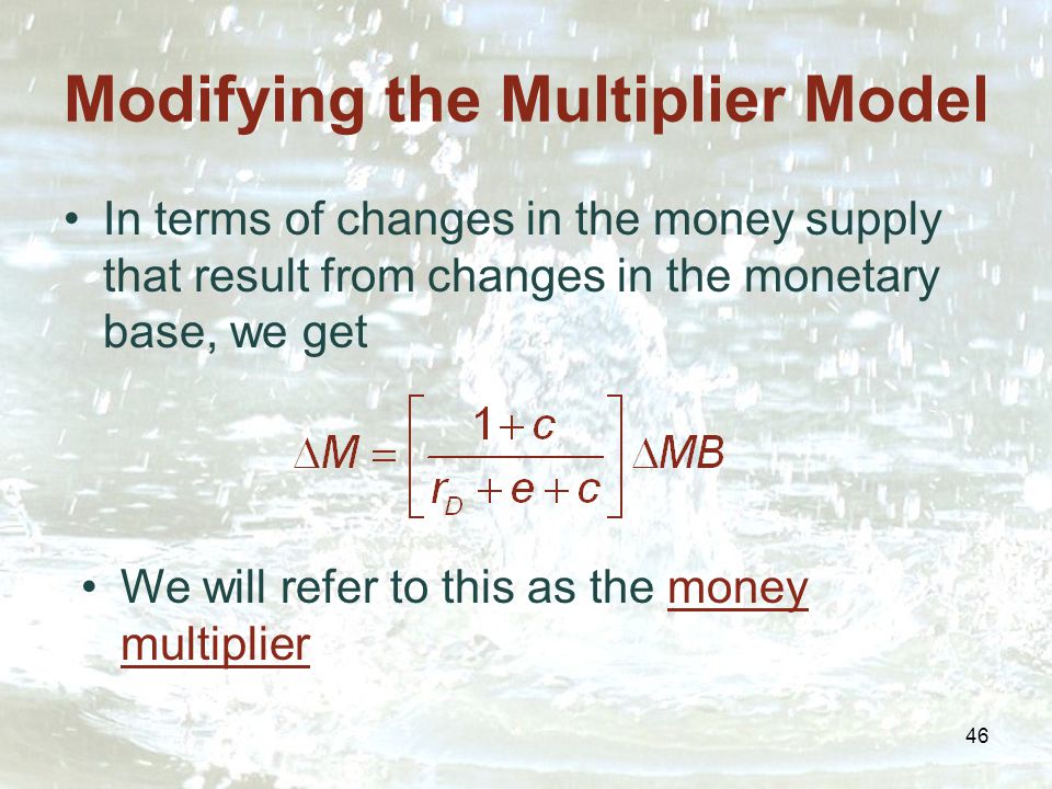 46 Modifying the Multiplier Model In terms of changes in the money supply that result from changes in the monetary base, we get We will refer to this as the money multiplier