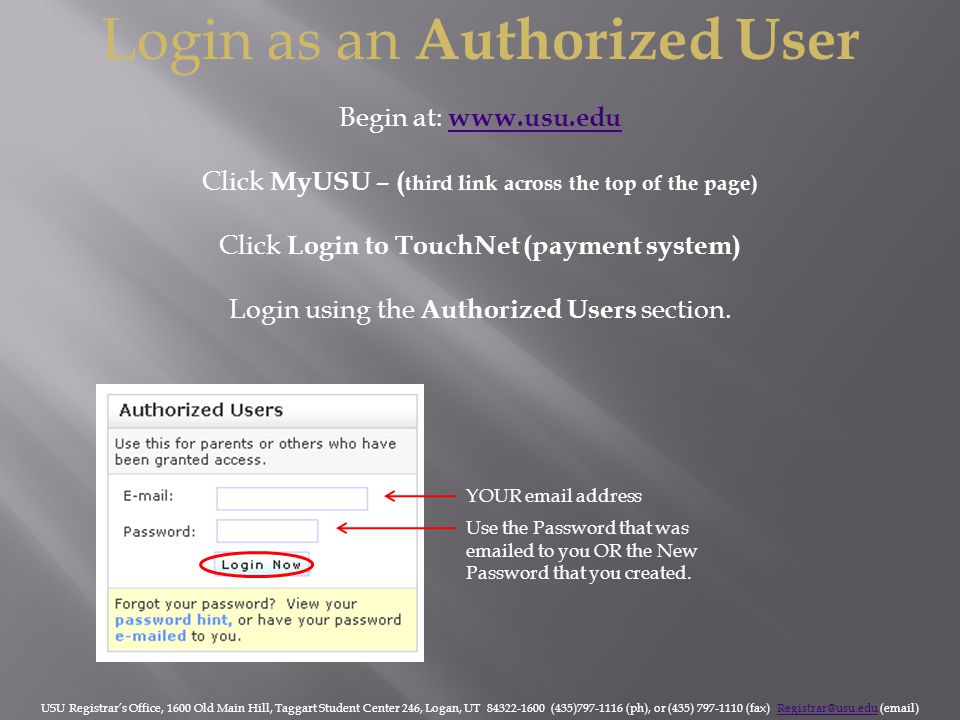 Login as an Authorized User Begin at:     Click MyUSU – ( third link across the top of the page) Click Login to TouchNet (payment system) Login using the Authorized Users section.