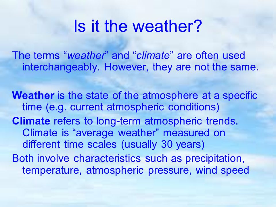 Is it the weather. The terms weather and climate are often used interchangeably.