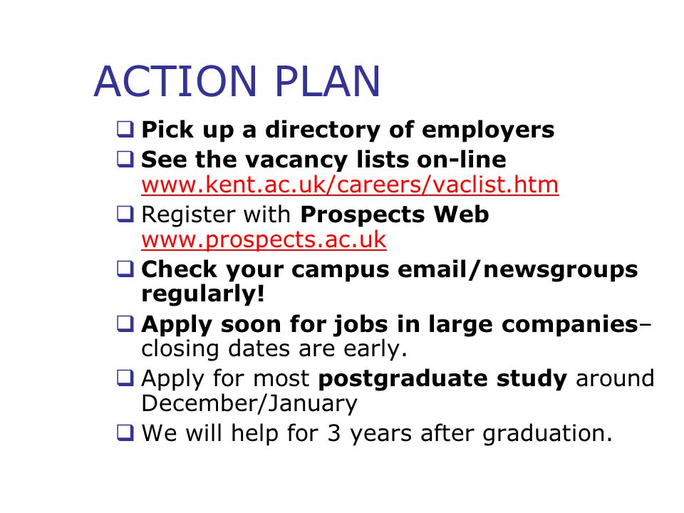 ACTION PLAN  Pick up a directory of employers  See the vacancy lists on-line      Register with Prospects Web      Check your campus  /newsgroups regularly.
