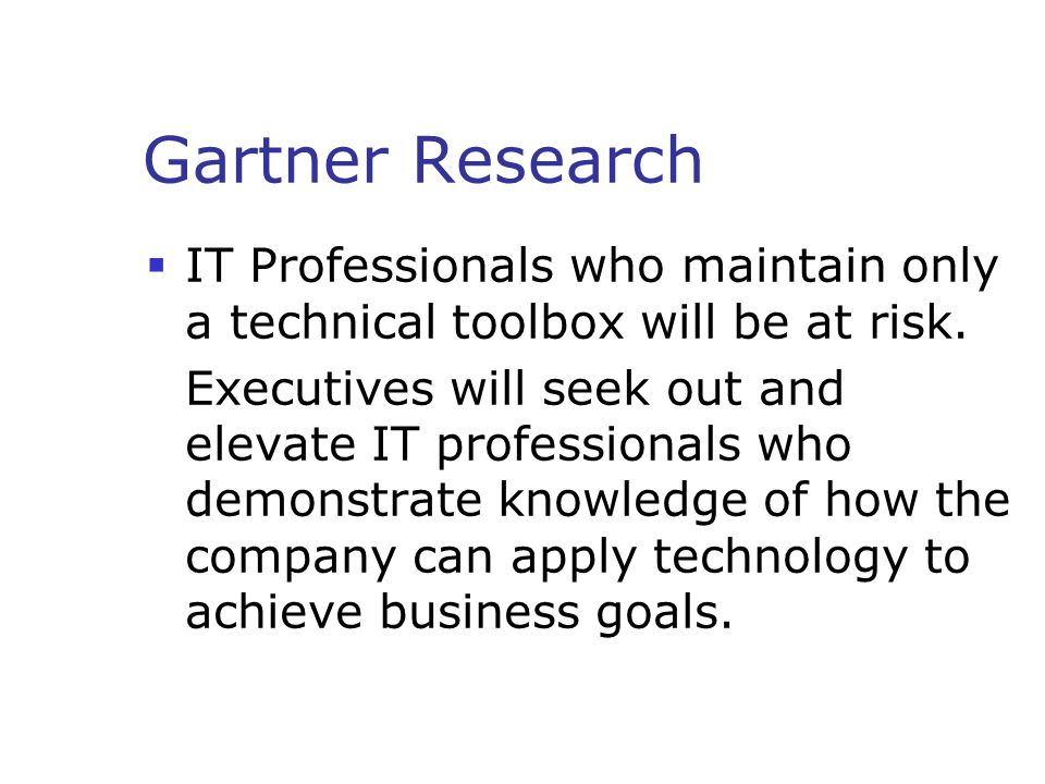 Gartner Research  IT Professionals who maintain only a technical toolbox will be at risk.