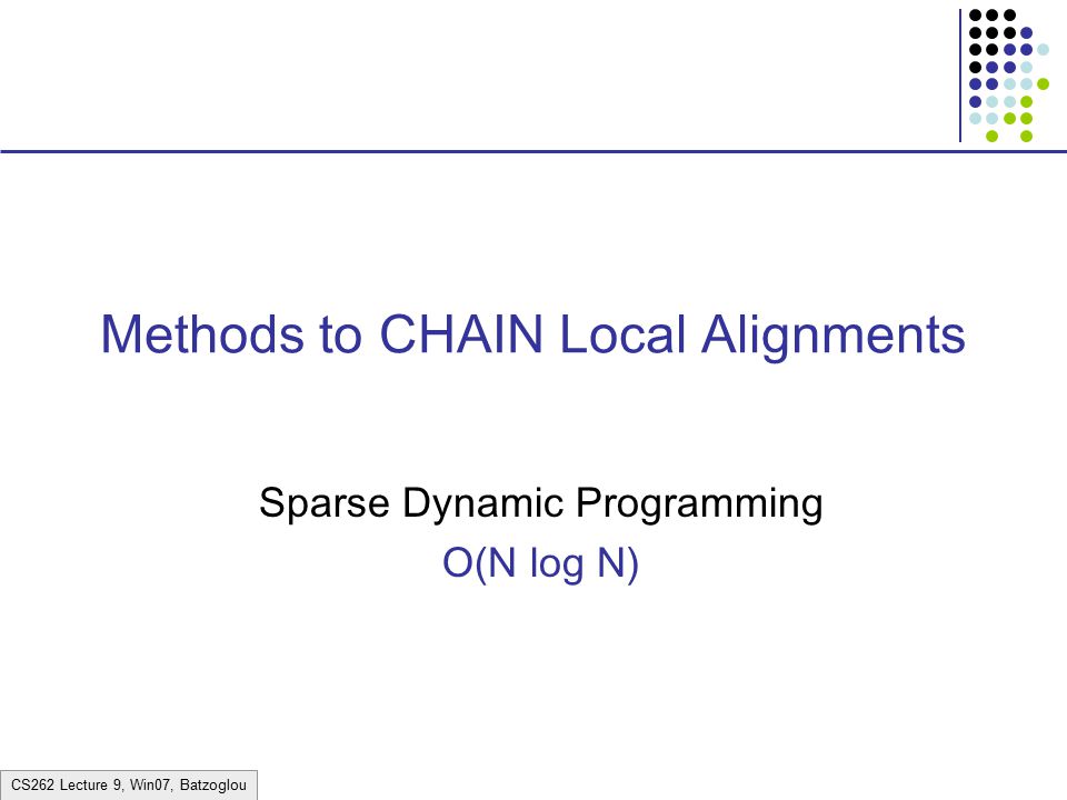 CS262 Lecture 9, Win07, Batzoglou Methods to CHAIN Local Alignments Sparse Dynamic Programming O(N log N)