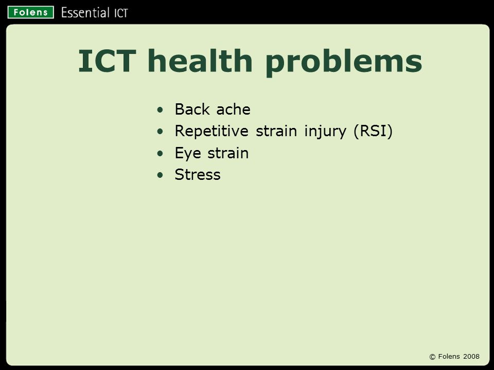 ICT health problems Back ache Repetitive strain injury (RSI) Eye strain Stress © Folens 2008