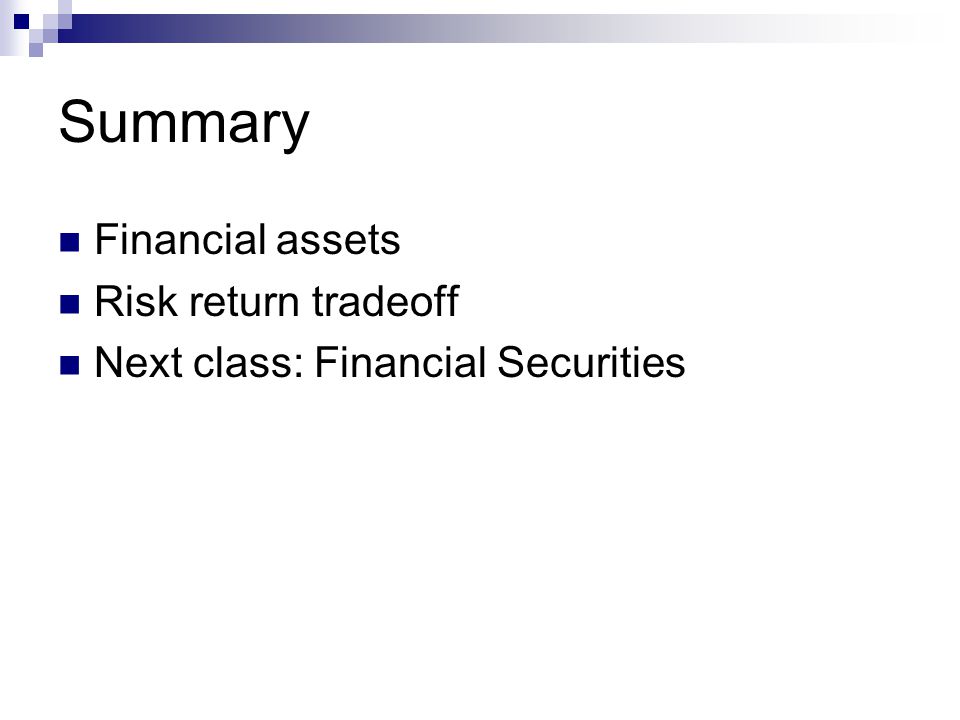 Summary Financial assets Risk return tradeoff Next class: Financial Securities