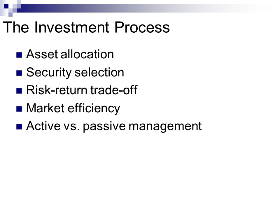 The Investment Process Asset allocation Security selection Risk-return trade-off Market efficiency Active vs.
