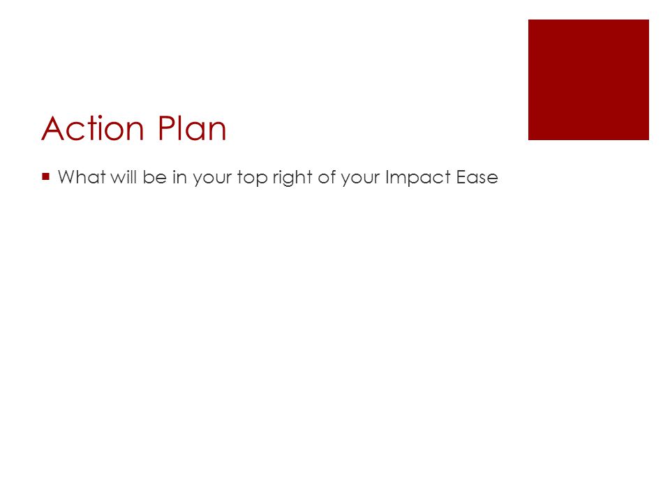 Action Plan  What will be in your top right of your Impact Ease