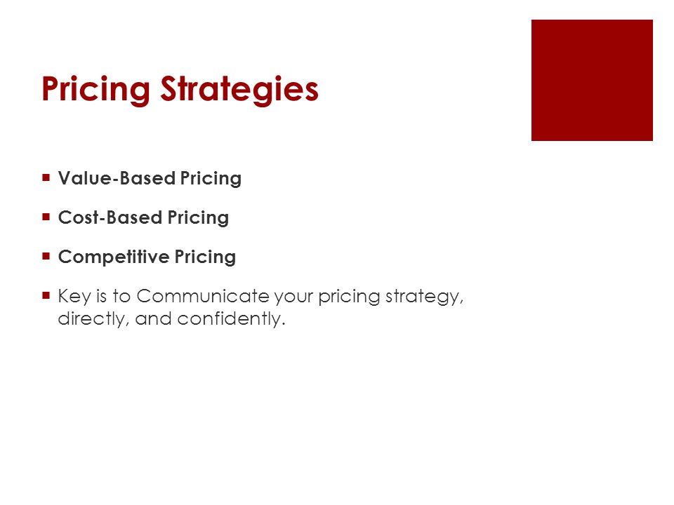 Pricing Strategies  Value-Based Pricing  Cost-Based Pricing  Competitive Pricing  Key is to Communicate your pricing strategy, directly, and confidently.