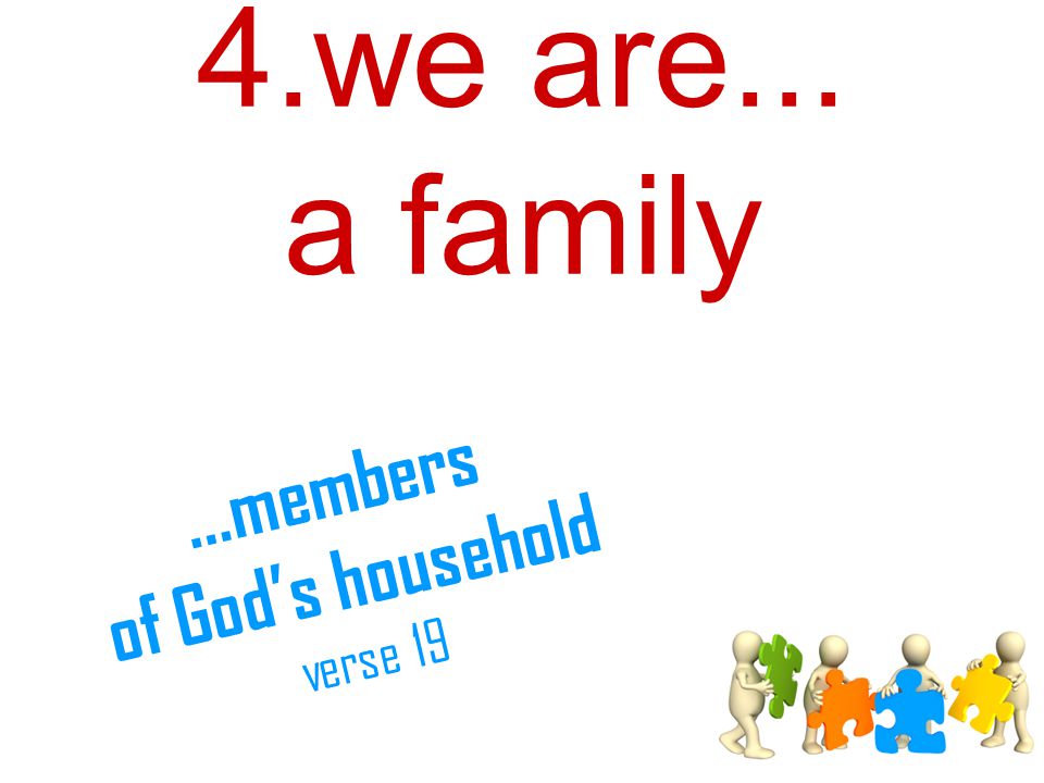 4.we are... a family...members of God’s household verse 19