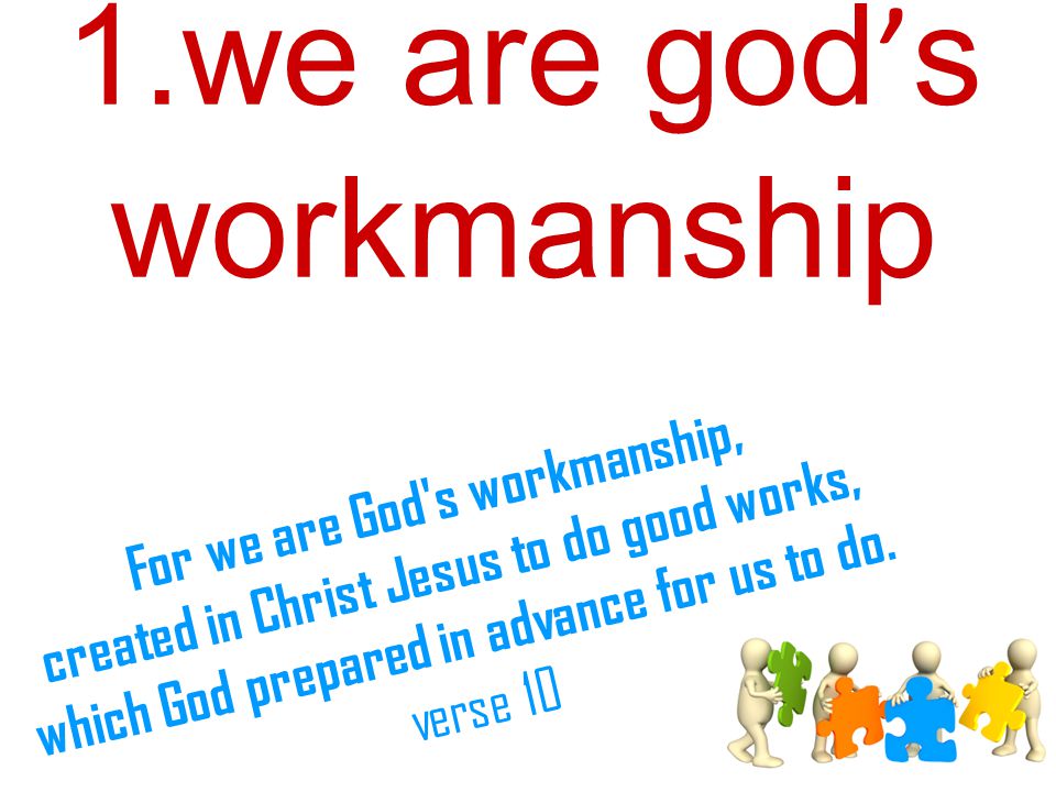 1.we are god ’ s workmanship For we are God s workmanship, created in Christ Jesus to do good works, which God prepared in advance for us to do.