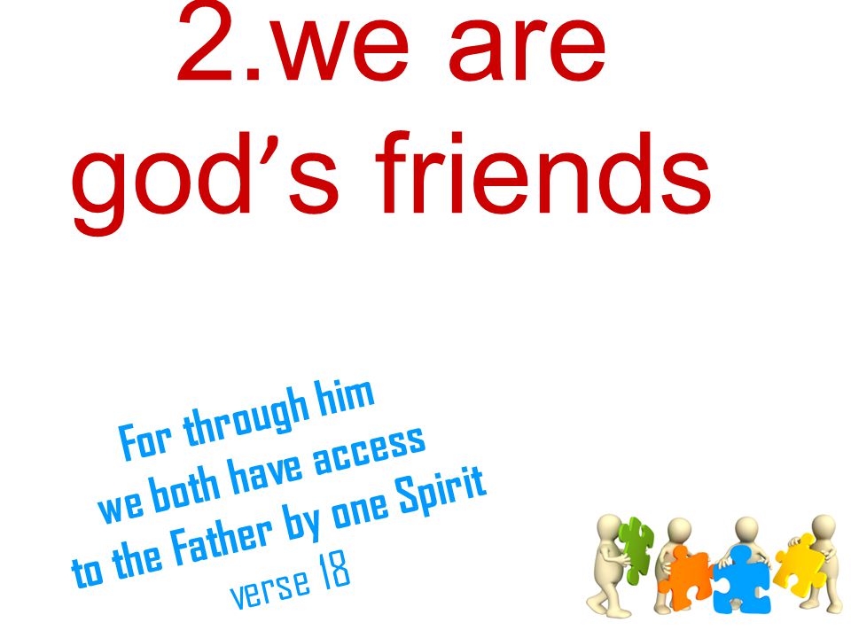 2.we are god ’ s friends For through him we both have access to the Father by one Spirit verse 18
