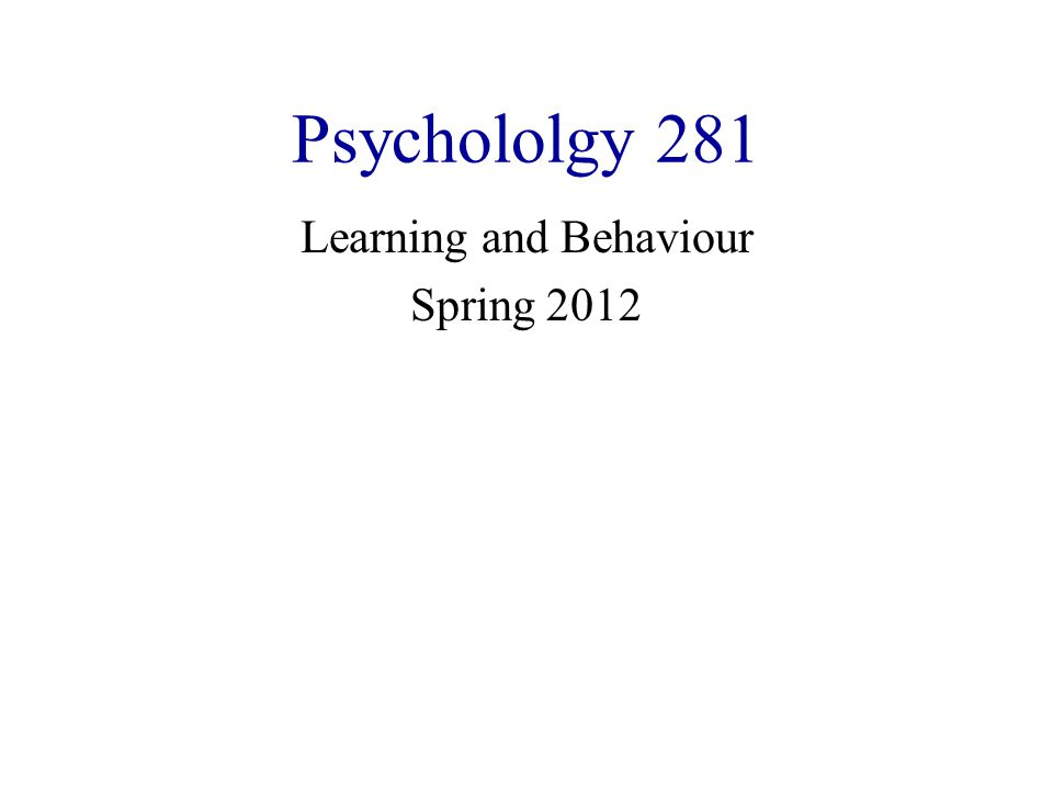 Psychololgy 281 Learning and Behaviour Spring 2012