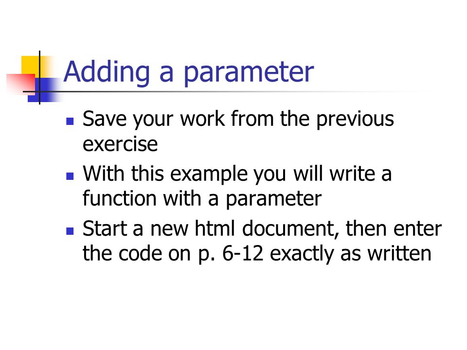 Adding a parameter Save your work from the previous exercise With this example you will write a function with a parameter Start a new html document, then enter the code on p.