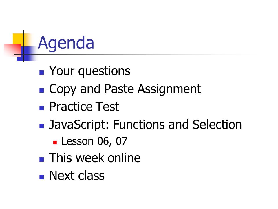 Agenda Your questions Copy and Paste Assignment Practice Test JavaScript: Functions and Selection Lesson 06, 07 This week online Next class