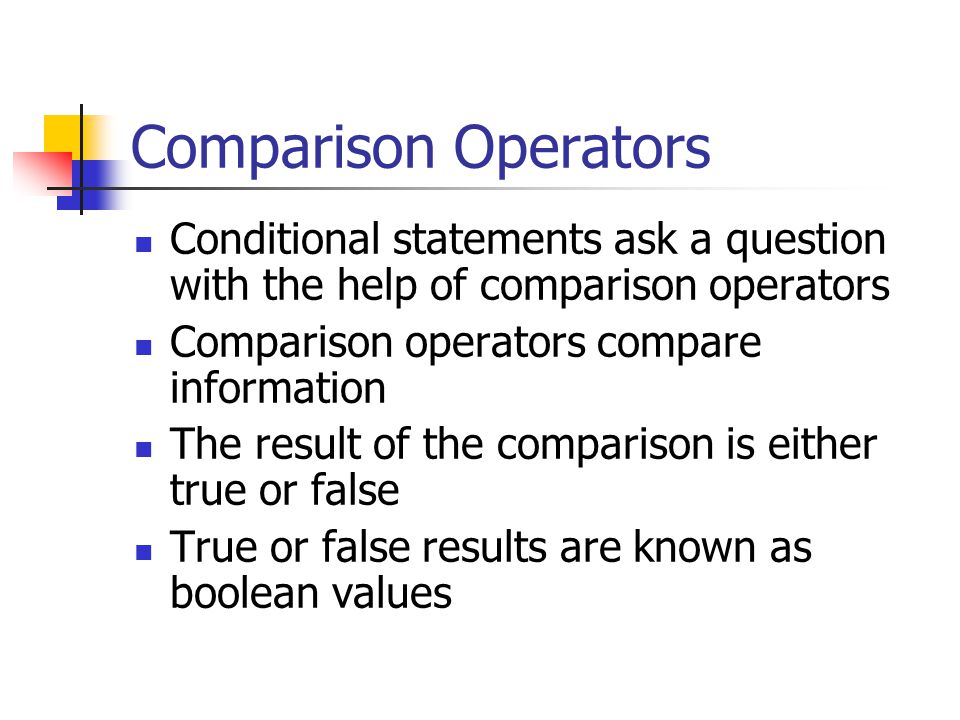 Comparison Operators Conditional statements ask a question with the help of comparison operators Comparison operators compare information The result of the comparison is either true or false True or false results are known as boolean values