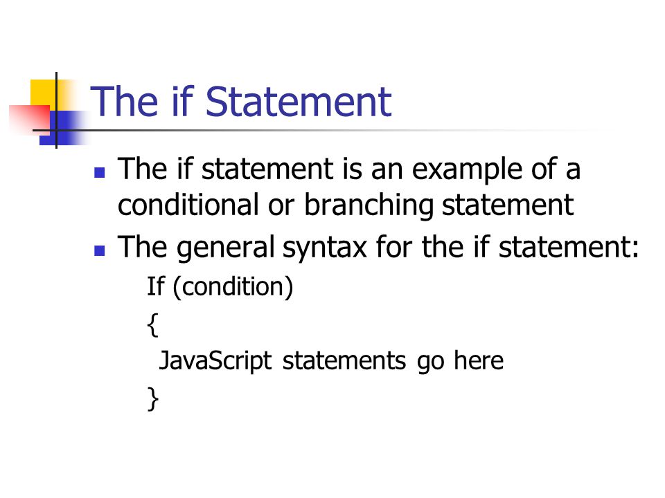 The if Statement The if statement is an example of a conditional or branching statement The general syntax for the if statement: If (condition) { JavaScript statements go here }