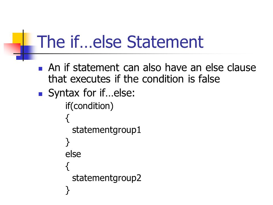 The if…else Statement An if statement can also have an else clause that executes if the condition is false Syntax for if…else: if(condition) { statementgroup1 } else { statementgroup2 }