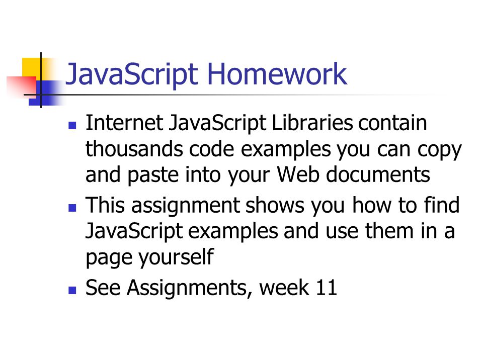 JavaScript Homework Internet JavaScript Libraries contain thousands code examples you can copy and paste into your Web documents This assignment shows you how to find JavaScript examples and use them in a page yourself See Assignments, week 11