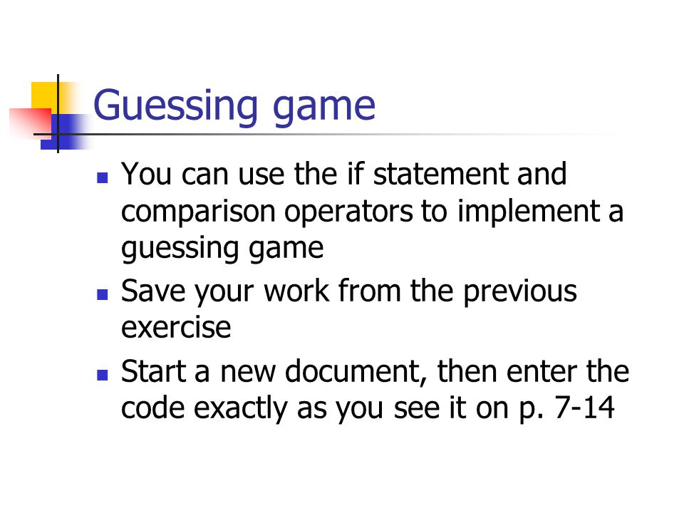 Guessing game You can use the if statement and comparison operators to implement a guessing game Save your work from the previous exercise Start a new document, then enter the code exactly as you see it on p.