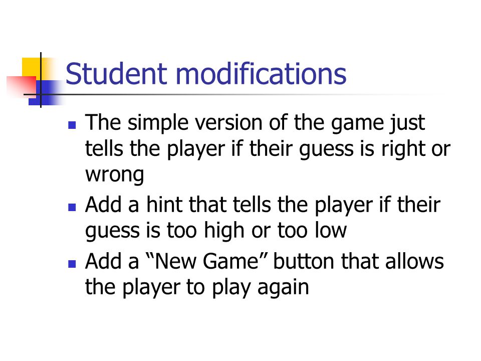 Student modifications The simple version of the game just tells the player if their guess is right or wrong Add a hint that tells the player if their guess is too high or too low Add a New Game button that allows the player to play again