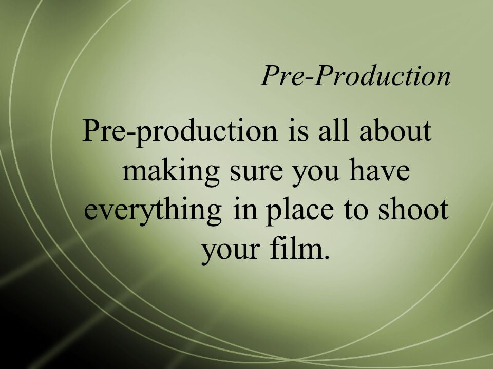 Pre-Production Pre-production is all about making sure you have everything in place to shoot your film.