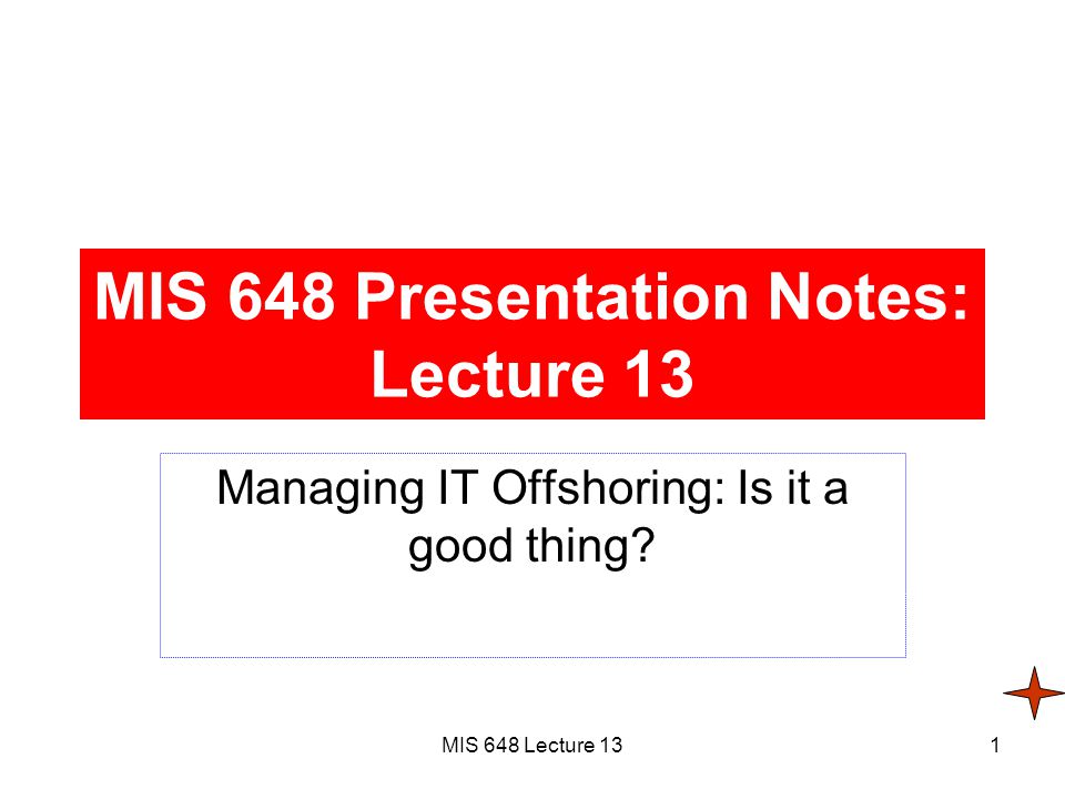 MIS 648 Lecture 131 MIS 648 Presentation Notes: Lecture 13 Managing IT Offshoring: Is it a good thing